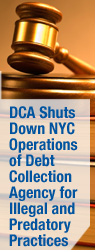DCA Shuts Down NYC Operations of Debt Collection Agency for Illegal and Predatory Practices