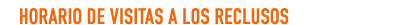 HORARIO DE VISITAS A LOS RECLUSOS