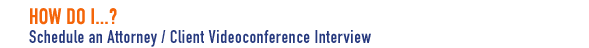 How Do I... Schedule Attorney/Client Videoconference Interview?