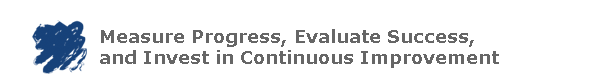 Measure Progress, Evaluate Success, and Invest in Continuous Improvement