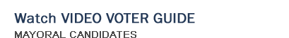 Watch Video Voter Guide - Mayoral Candidates
