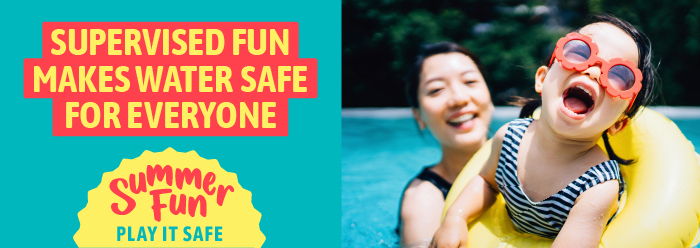 Person playing with a child in a yellow, inflatable water tube. The child is wearing red sunglasses. Text reads: Supervised Fun Makes Water Safe for Everyone. Summer Fun - Play it Safe