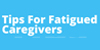 Green background. Text reads: Tips for fatigued caregivers