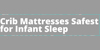 Grey background. Text reads: Crib Matteresses safest for infant sleep