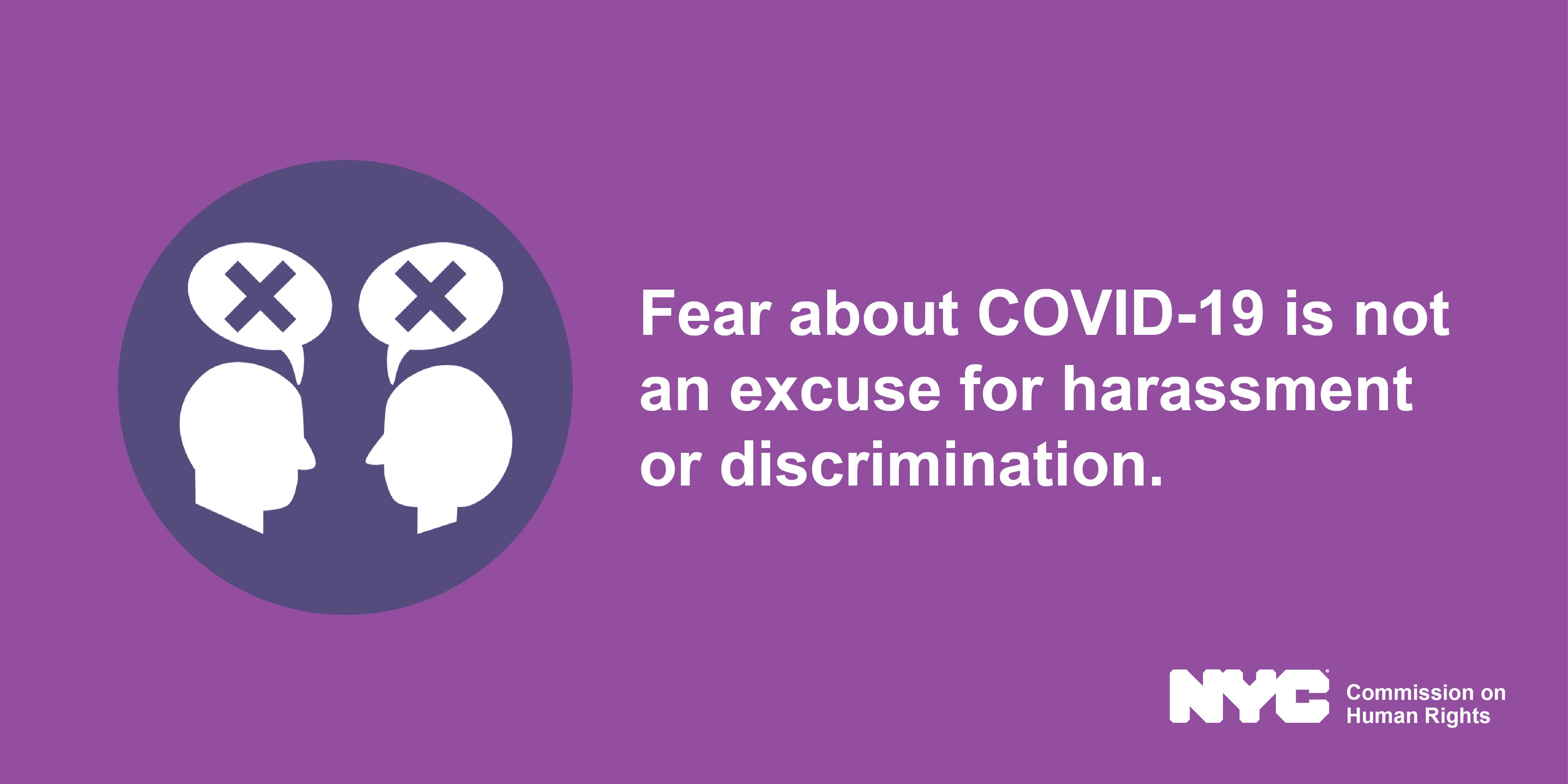 Purple image with a silhouette of two heads talking, each with an "X" in a speech bubble above them.  Text on the right says "Fear about COVID-19 is not an excuse for harassment or discrimination."  NYC Commission on Human Rights logo appears in bottom right corner.