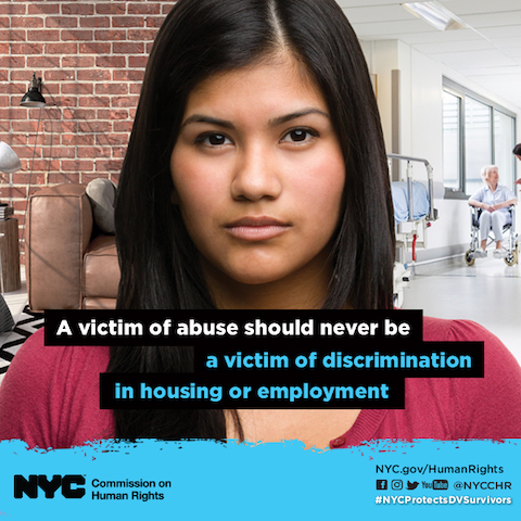 Toggle over text: In New York City, the Human Rights Law protects victims of domestic violence, sex offenses, or stalking against discrimination.  Victims of abuse should not be victimized further by being discriminated against in housing or employment.