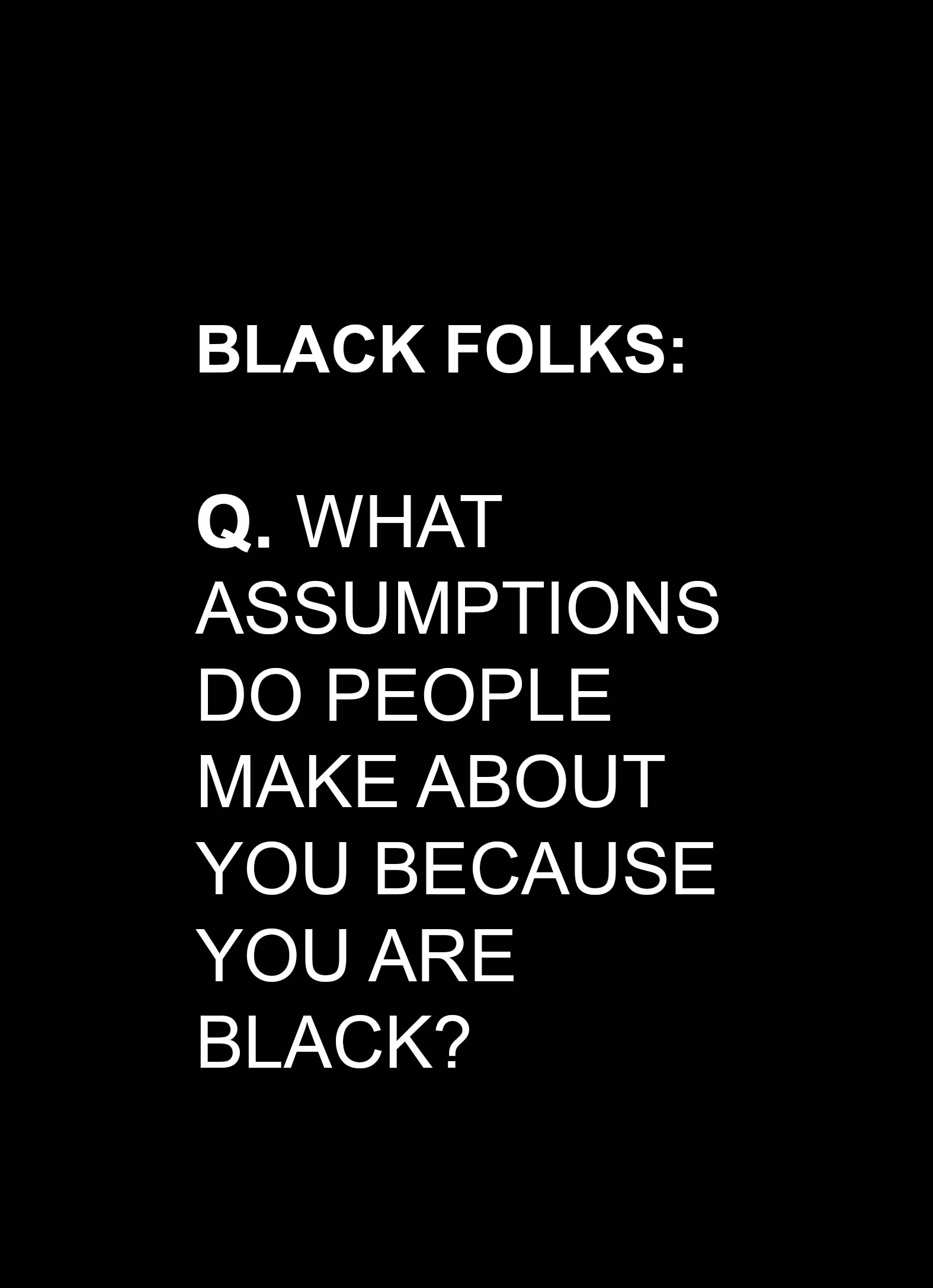 Black folks: Q. What assumptions do people make about you because you are black?