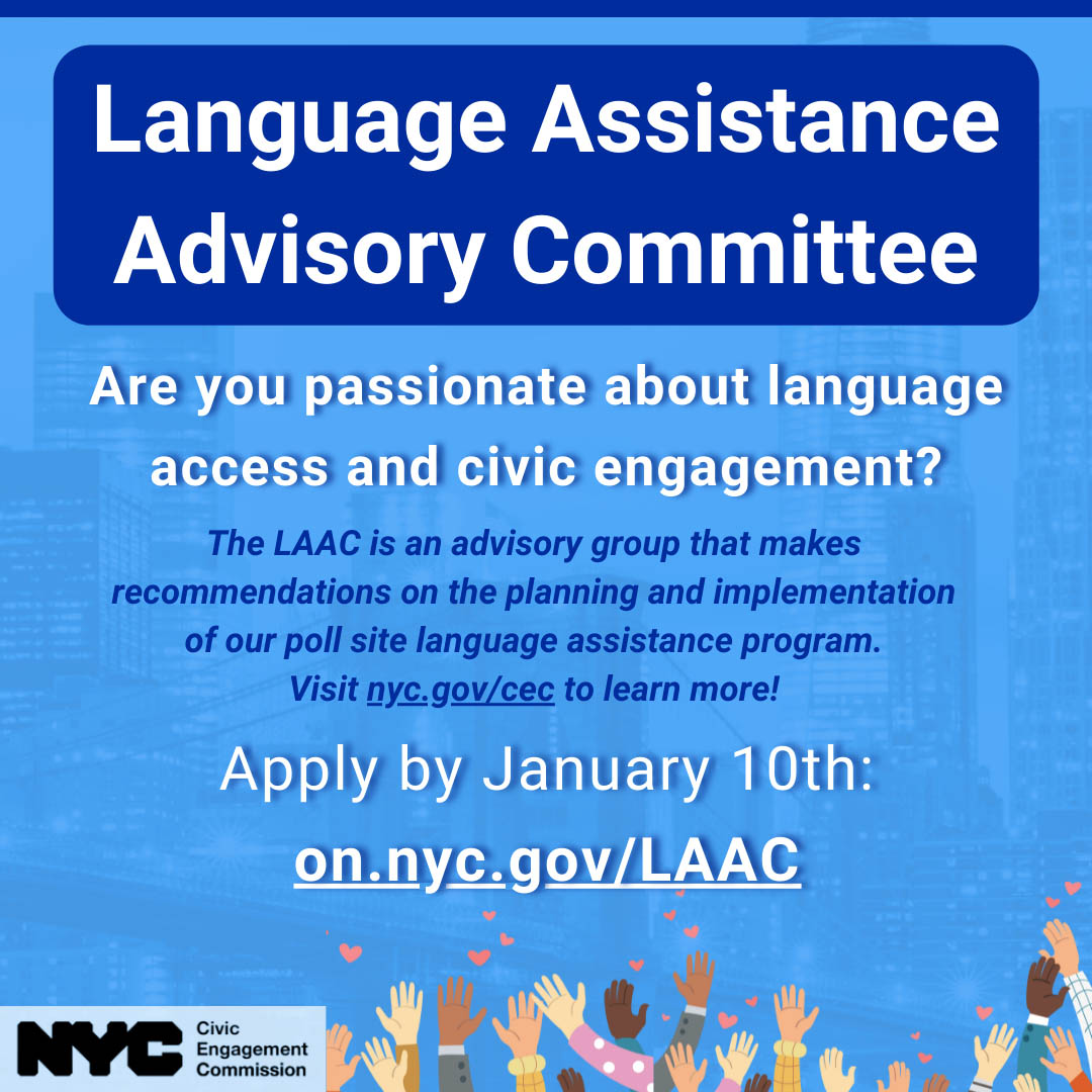 Blue graphic with CEC logo on the bottom left. Text reads: Are you passionate about language access and civic engagement? Join the Language Assistance Advisory Committee (LAAC). The LAAC is an advisory group that helps to make recommendations on planning and implementation of the pollsite language assistance program. Apply by January 10th at on.nyc.gov/LAAC