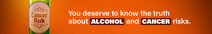 You deserve to know the truth about alcohol and cancer risks.