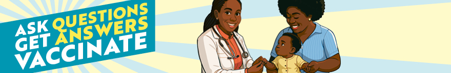 A happy health care worker and a parent are holding a child. Text reads: Ask questions. Get answers. Vaccinate.