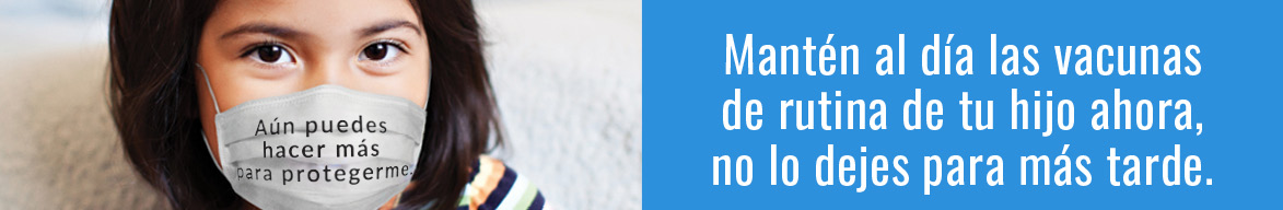 Un niño mira a la cámara con una máscara con el texto 'Aún puedes hacer más para protegerme' escrito en ella. A la derecha hay un texto que dice: 'Mantén al día las vacunas de rutina de tu hijo ahora, no lo dejes para más tarde'.