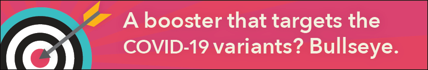 A booster that targets the COVID-19 variants? Bullseye.
