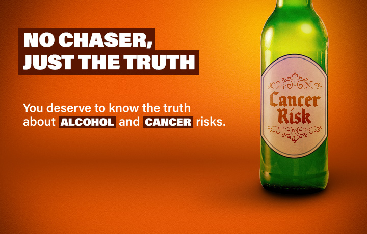 Image of a glass beer bottle with a label that reads Cancer Risk. Text reads: No chaser, just the truth. You deserve to know the truth about alcohol and cancer risks.
                                           