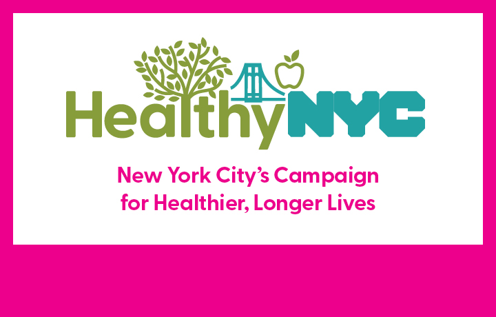 Text reads: Healthy NYC: New York City's campaign for healthier, longer lives.
                                           