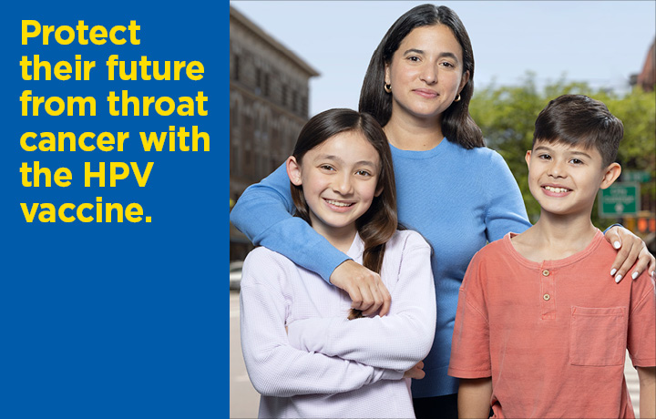 Mom stands with her arms around her two kids. Text reads: Protect their future from throat cancer with the HPV vaccine.
                                           