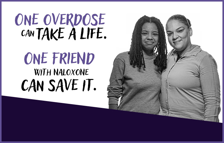 One overdose can take a life. One friend with naloxone can save it.
                                           