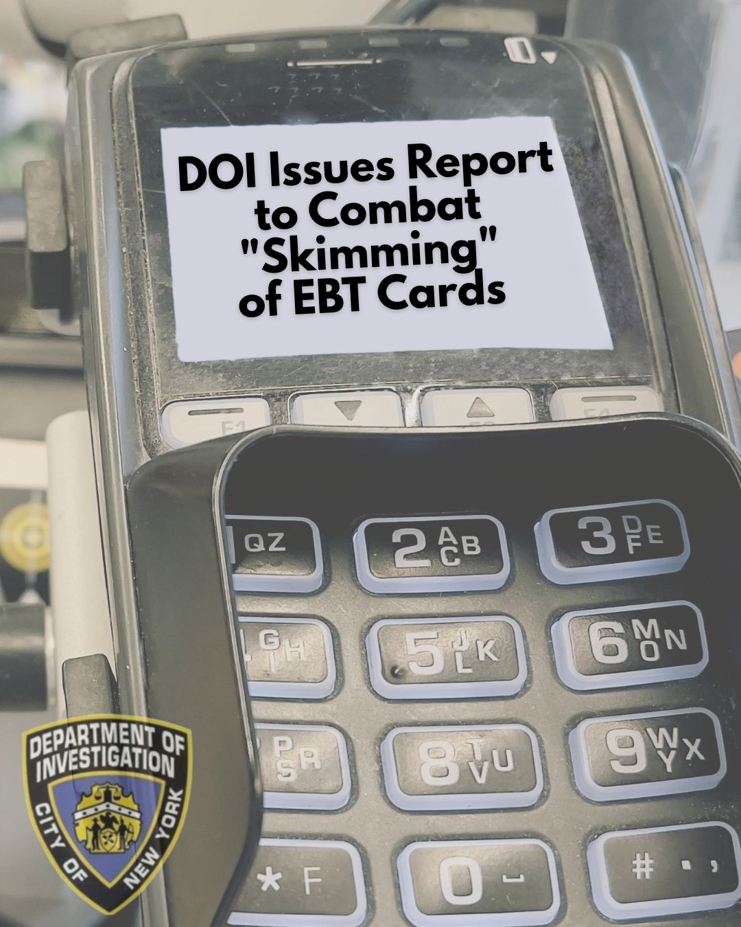 DOI issued a public report on to combat skimming of EBT cards that provide essential financial assistance to low-income New Yorkers.
                                           