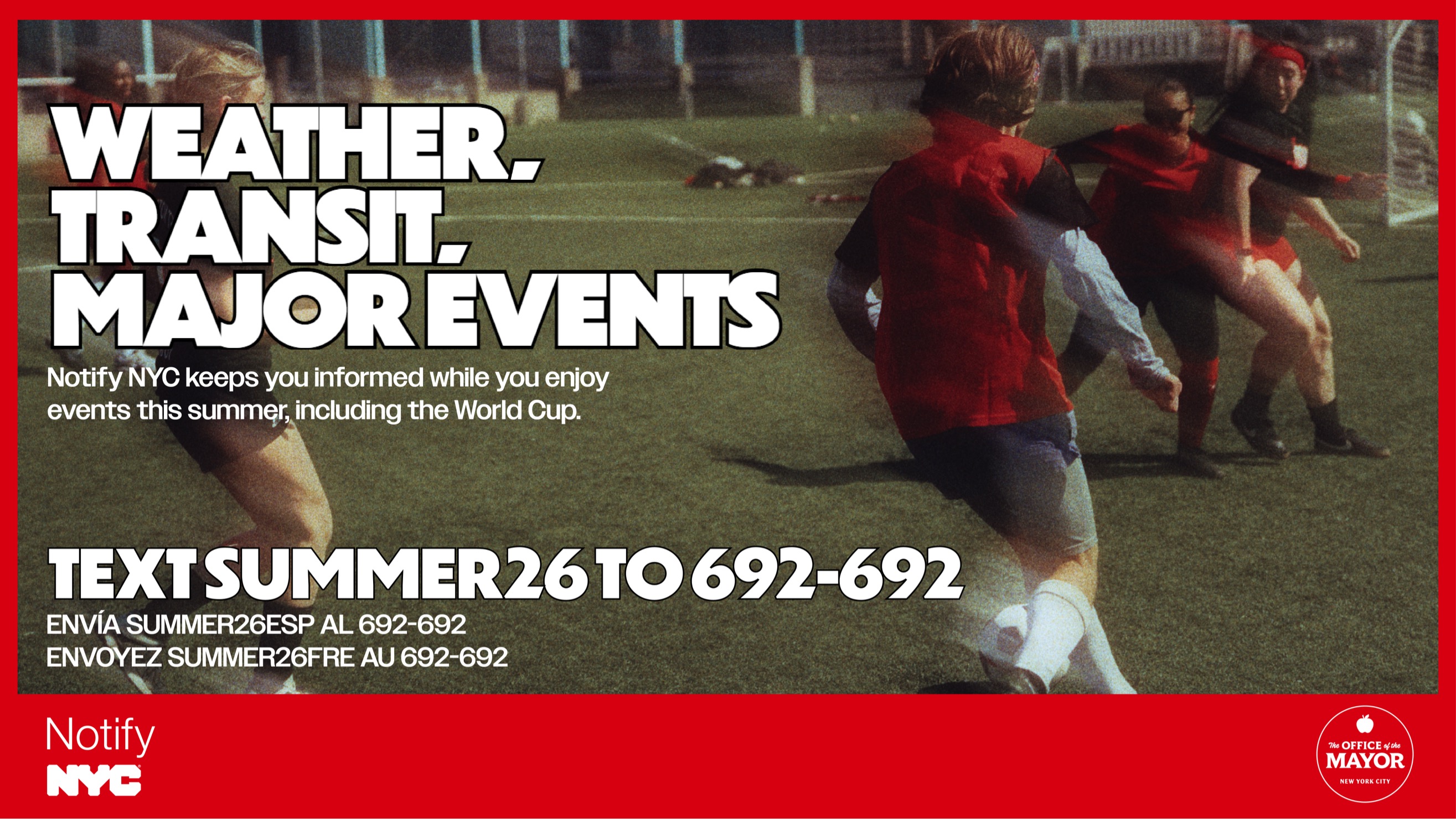 people playing soccer with text on top saying:

Weather, transit, major events. Notify NYC Keeps you informed while you enjoy events this summer, including the World Cup. Text summer26 to 696692. 


                                           