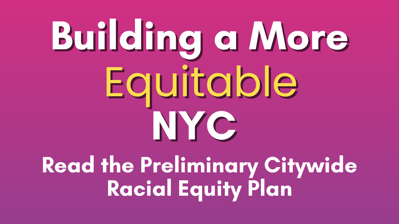 Building a More Equitable NYC - Read the Preliminary Citywide Racial Equity Plan
                                           