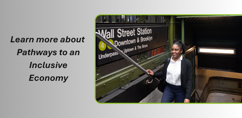 A smiling young woman in business attire exits the Wall Street subway station and a text that says: Learn more about Pathways to an Inclusive Economy.
                                           
