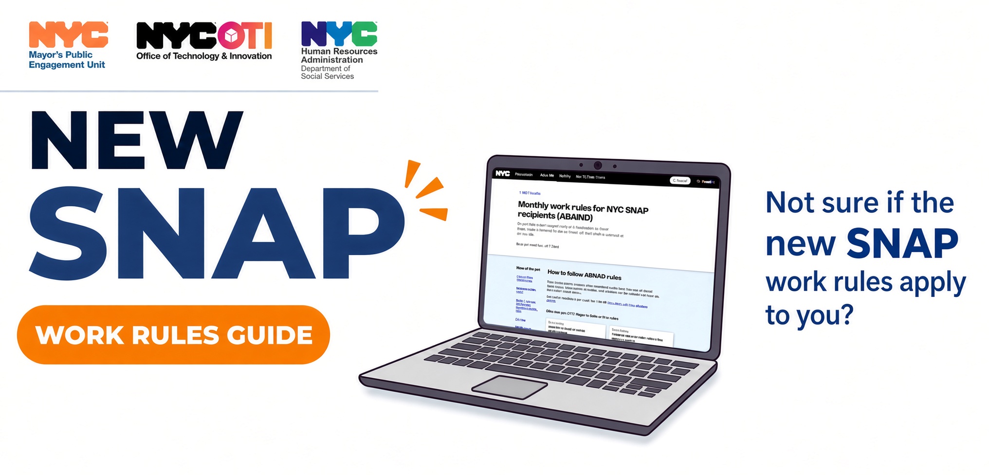 A computer is open to a webpage. Text says: New SNAP Work Rules Guide. Not sure if the new SNAP work rules apply to you? Logos for Mayor's Public Engagement Unit, NYC Office of Technology and Innovation, and NYC Human Resources Administration are featured above the text. 
                                           