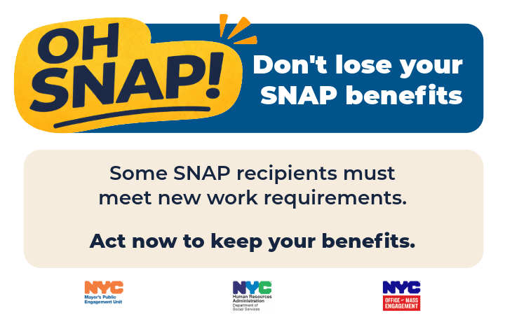 Graphic urging S N A P recipients to meet new work requirements to maintain benefits in N Y C.
                                           