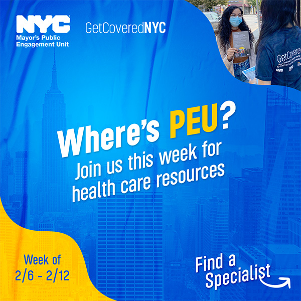 Where's PEU? Join us this week for health care resources. Week of 2/6-2/12. Find a Specialist. The background is blue with faint images of NYC buildings and on the upper right hand corner there's an image of a PEU Specialist talking to someone on the street holding a GetCoveredNYC flyer.