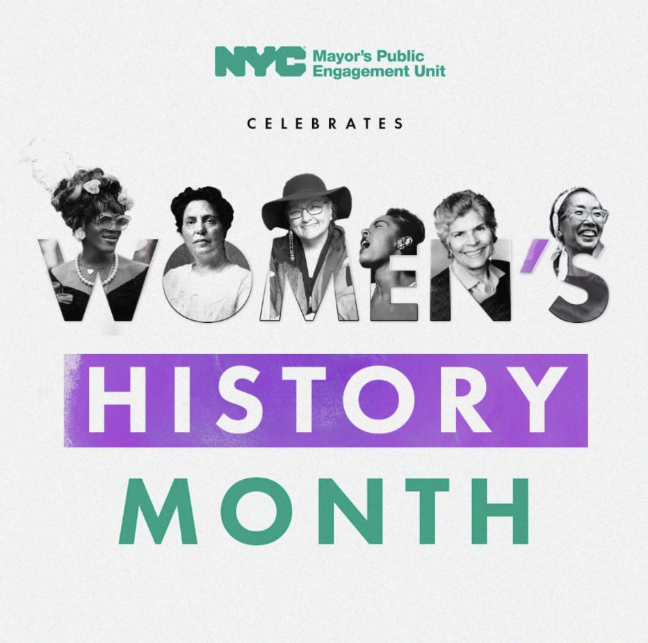 Graphic reads: NYC Mayor's Public Engagement Unit Celebrates Women's History Month. The letters in Women each have a photo of a prominent woman figure from NYC history.