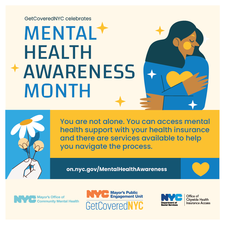 GetCoveredNYC celebrates Mental Health Awareness Month: You are not alone. You can access mental health support with your health insurance and there are services available to help you navigate the process.