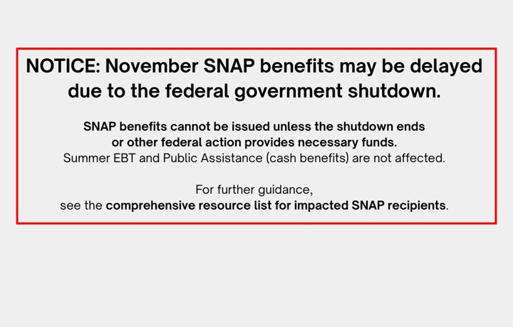 NOTICE: November SNAP benefits may be delayed due to the federal government shutdown. For further guidance, see the comprehensive resource list for impacted SNAP recipients.
                                           