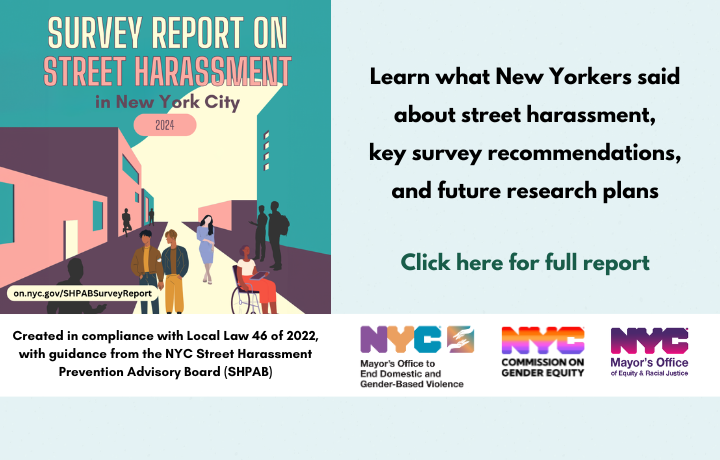 Light green colored graphic with report cover text box: SHPAB 2024 Survey Report on Street Harassment. Learn what New Yorkers said about street harassment, key survey recommendations and future research plans. Click here for report.
                                           