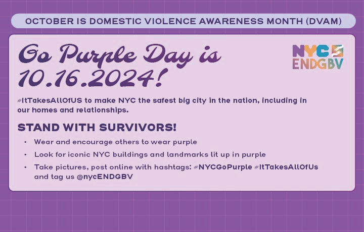 Purple background with text: 10/16 is Go Purple Day. #ltTakesAllOfUS to make NYC the safest big city in the nation. Stand with survivors. Wear purple. NYC Buildings lit up purple. Take pictures and post online #NYCGoPurple #ltTakesAllOfUs.  
                                           