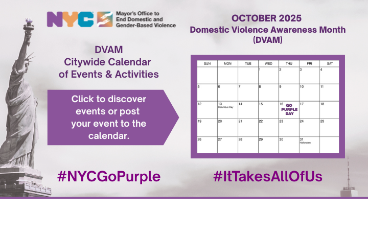 Statue of Liberty graphic with grey background text box: Domestic Violence Awareness Month (DVAM); October 2025 Citywide Calendar of Events & Activities. Click to discover events or post your event to the calendar. #NYCGoPurple #ItTakesAllOfUs
                                           
