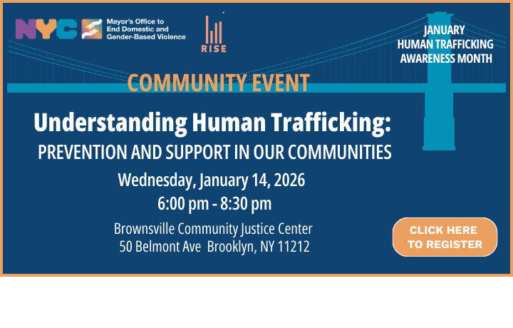 City bridge graphic with ENDGBV logo and RISE logos on blue background with text: Community Event. Understanding Human Trafficking: Prevention and Support in Our Communities. Wednesday, January 14, 2026, 6:00 pm - 8:30 pm. Brownsville Community Justice Center, 50 Belmont Ave, Brooklyn, NY 11212.
                                           