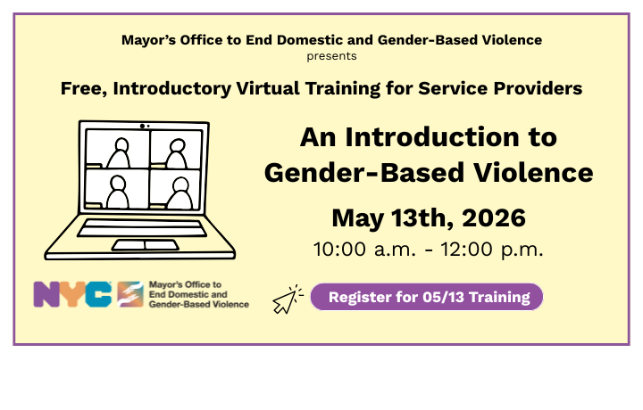 Teleconference graphic on yellow color background with text: Register for ENDGBV Free, Introductory Virtual Training: Introduction to Gender-Based Violence, May 13, 2026, 10 am &ndash; 12 pm. NYCENDGBV logo
                                           