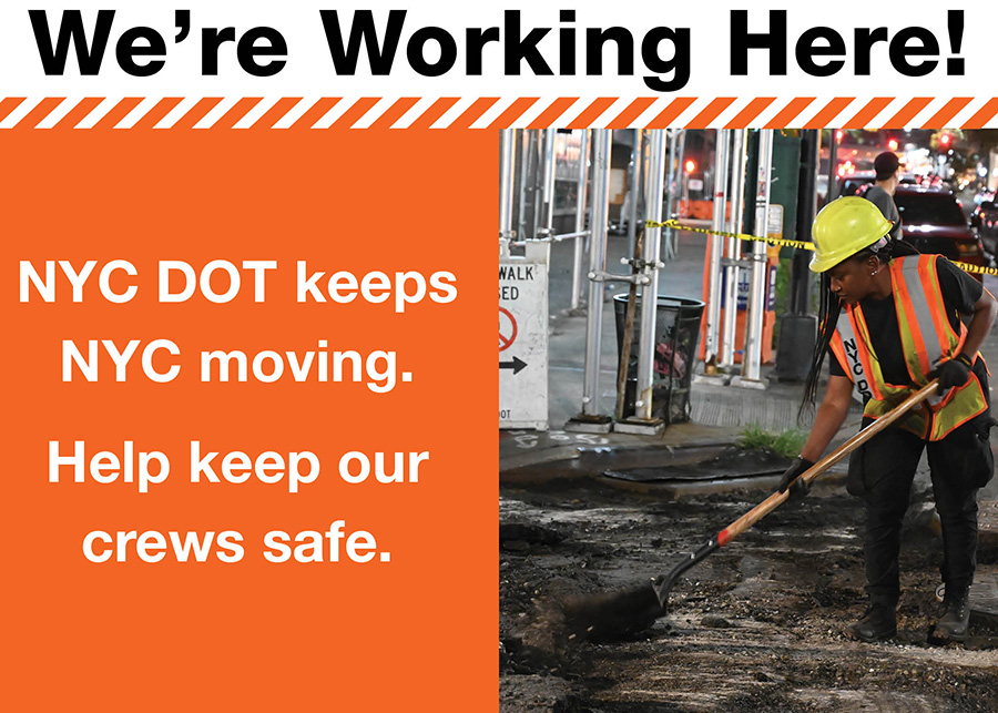 Poster featuring an N Y C D O T worker at a roadway work zone clearing debris with a shovel. Text reads We’re Working Here! N Y C D O T keeps N Y C moving. Help keep our crews safe.