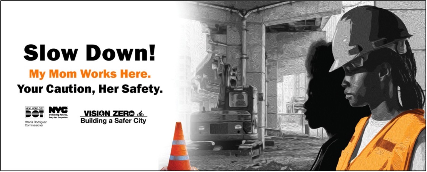 A black and white illustration of a woman at road-side construction site wearing a hard hat and orange safety vest over the shadow of her young daughter’s silhouette. Text overlay reads Slow Down! My Mom Works Here. Your Caution, Her Safety. With logos for N Y C D O T, N Y C, and Vision Zero.