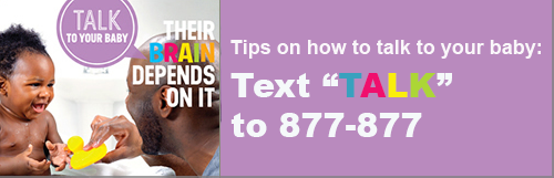 A father is playing with his baby. Text besides them reads 'Talk to your baby. Their brains depend on it. Tips on how to talk to your baby: Text 877-877