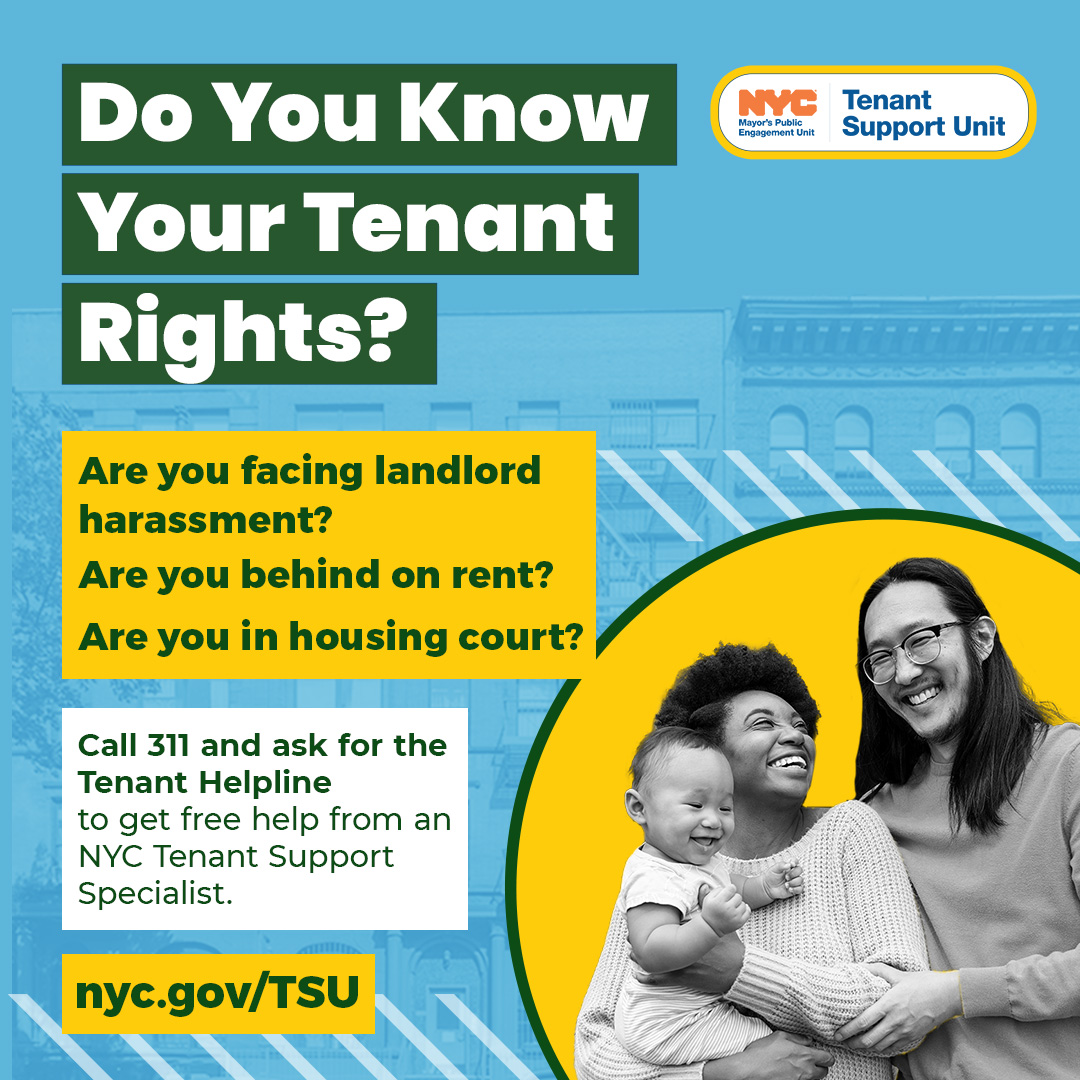 Text read: Do you know your tenant rights? Are you facing landlord harassment? Are you behind on rent? Are you in housing court? Call 311 and ask for the Tenant Helpline. Get Free help from an NYC Tenant Support Specialist. nyc.gov/tsu.