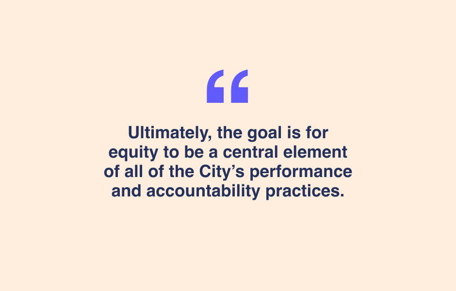 Quote - “The goal is for equity to be a central element of all the City’s performance and accountability practices.”