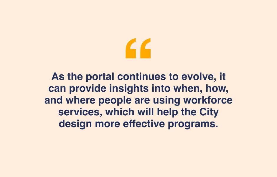 Quote - The Workforce Data Portal can provide insights into when, how and where people are using workforce services, which helps the CIty design more effective programs.